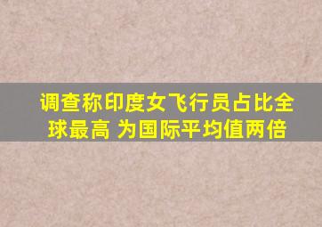 调查称印度女飞行员占比全球最高 为国际平均值两倍